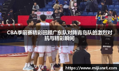CBA季前赛精彩回顾广东队对阵青岛队的激烈对抗与精彩瞬间